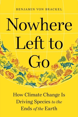 Nowhere Left to Go: How Climate Change Is Driving Species to the Ends of the Earth By Benjamin von Brackel, Ayça Türkoglu (Translated by) Cover Image