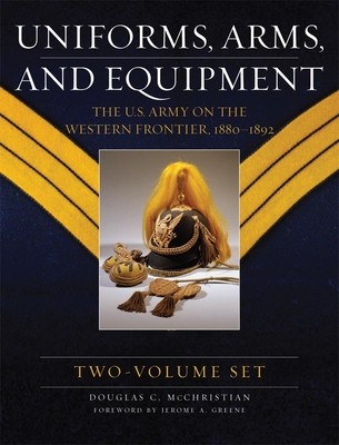 Uniforms, Arms, and Equipment, Two Volume Set: The U.S. Army on the Western Frontier 1880-1892 By Douglas C. McChristian, Jerome A. Greene (Foreword by) Cover Image