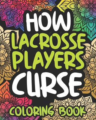 How Lacrosse Players Curse: Swearing Coloring Book For Adults, Funny  Lacrosse Player Gift Idea For Women Or Men (Paperback)