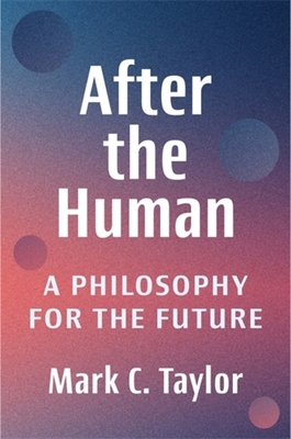 After the Human: A Philosophy for the Future By Mark C. Taylor Cover Image
