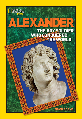World History Biographies: Alexander: The Boy Soldier Who Conquered the World (National Geographic World History Biographies)