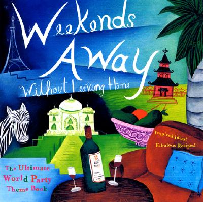 Weekends Away Without Leaving Home: The Ultimate World Party Theme Book By Nina Lesowitz (Editor), Lara Morris Starr (Editor) Cover Image