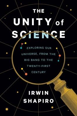 The Unity of Science: Exploring Our Universe, from the Big Bang to the Twenty-First Century By Irwin Shapiro Cover Image