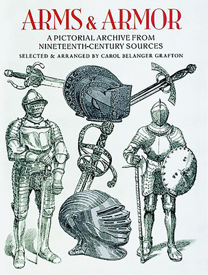 Arms and Armor: A Pictorial Archive from Nineteenth-Century Sources (Dover Pictorial Archive) By Carol Belanger Grafton (Editor) Cover Image