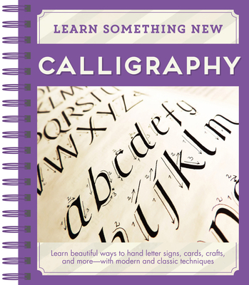 Learn Something New - Calligraphy: Learn Beautiful Ways to Hand Letter Signs, Cards, Crafts, and More -- With Modern and Classic Techniques Cover Image