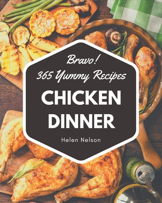 Bravo! 365 Yummy Chicken Dinner Recipes: Yummy Chicken Dinner Cookbook - The Magic to Create Incredible Flavor! By Helen Nelson Cover Image