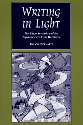 Writing in Light: The Silent Scenario and the Japanese Pure Film Movement (Contemporary Film and Television) By Joanne Bernardi Cover Image