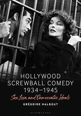 Hollywood Screwball Comedy 1934-1945: Sex, Love, and Democratic Ideals By Grégoire Halbout Cover Image