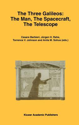 The Three Galileos: The Man, the Spacecraft, the Telescope (Astrophysics and Space Science Library #220)