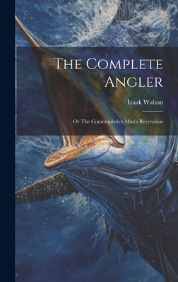 The Complete Angler: Or The Contemplative Man's Recreation By Izaak Walton Cover Image