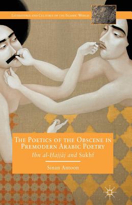 The Poetics of the Obscene in Premodern Arabic Poetry: Ibn Al-?Ajj?j and Sukhf (Literatures and Cultures of the Islamic World) Cover Image