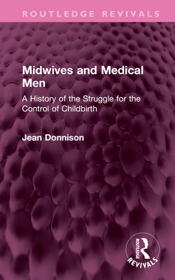 Midwives and Medical Men: A History of the Struggle for the Control of Childbirth (Routledge Revivals) By Jean Donnison Cover Image