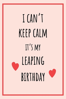I can't Keep Calm It's my Leaping Birthday: Funny February 29th birthday gift for her, unique Valentine's Day gift Ideas For Girlfriend, Wife, Greetin By Lok Love Quotes Cover Image