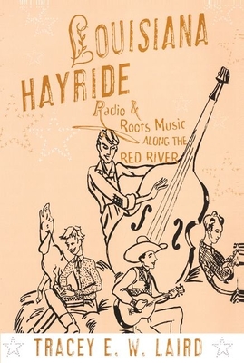 Louisiana Hayride: Radio and Roots Music Along the Red River (American Musicspheres) By Tracey E. W. Laird Cover Image