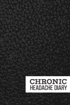 Chronic Headache Diary: Understanding and Relieving Headaches - Track Duration, Location, Severity, Triggers, Accompanying Symptoms and Relief Cover Image