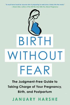 Birth Without Fear: The Judgment-Free Guide to Taking Charge of Your Pregnancy, Birth, and Postpartum By January Harshe Cover Image