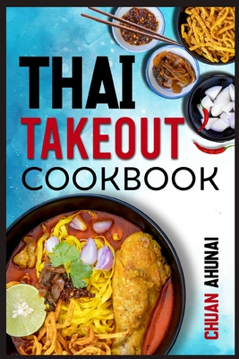 Thai Takeout Cookbook: Start Cooking Thai Food Recipes Inspired by Your Favorite Takeout (2022 Guide for Beginners) By Chuan Ahunai Cover Image