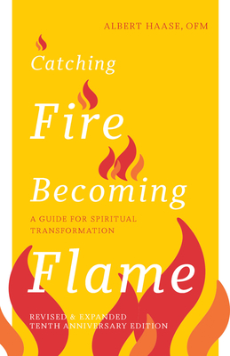 Catching Fire, Becoming Flame: A Guide for Spiritual Transformation — Revised & Expanded Tenth Anniversary Edition By Albert Haase, OFM Cover Image