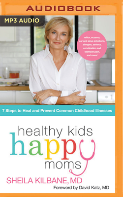 Healthy Kids, Happy Moms: 7 Steps to Heal and Prevent Common Childhood Illness By Sheila Kilbane, David Katz (Foreword by), Sheila Kilbane (Read by) Cover Image
