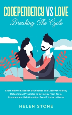 Codependency Vs Love: Learn How to Establish Boundaries and Discover Healthy Detachment Principles to Get Away From Toxic, Codependent Relat By Helen Stone Cover Image