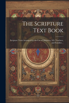 The Scripture Text Book: Scripture Texts Arranged for the use of Ministers, S.S. Teachers, and Families .. Cover Image