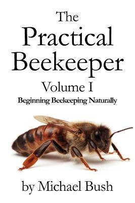 The Practical Beekeeper Volume I Beginning Beekeeping Naturally By Michael Bush Cover Image