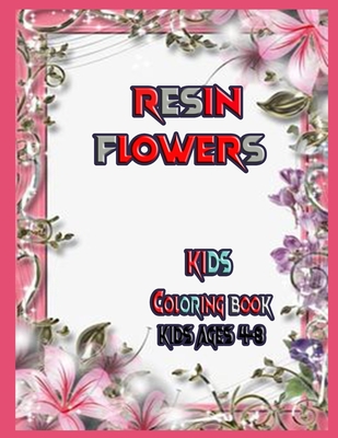Resin flowers Kids coloring book: kids ages 4-8 9-12 coloring