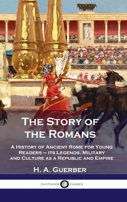 Story of the Romans: A History of Ancient Rome for Young Readers - its Legends, Military and Culture as a Republic and Empire Cover Image