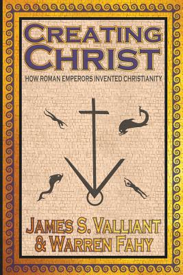 Creating Christ: How Roman Emperors Invented Christianity Cover Image