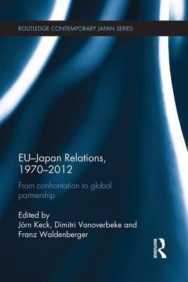 EU-Japan Relations, 1970-2012: From Confrontation to Global Partnership (Routledge Contemporary Japan)