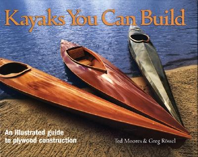 Kayaks You Can Build: An Illustrated Guide to Plywood Construction By Ted Moores, Greg Rossel Cover Image