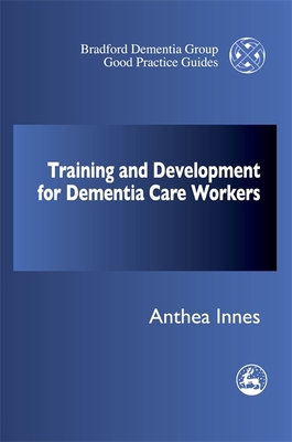 Training and Professional Development Strategy for Dementia Care Settings (University of Bradford Dementia Good Practice Guides #27)