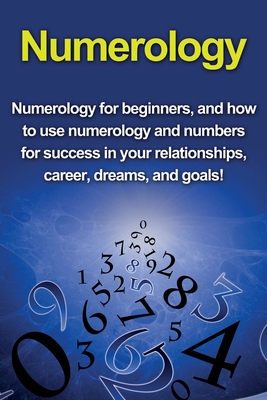 Numerology: Numerology for beginners, and how to use numerology and numbers for success in your relationships, career, dreams, and Cover Image