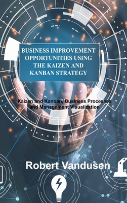 Business Improvement Opportunities Using the Kaizen and Kanban Strategy: Kaizen and Kanban, Business Processes and Management Visualization Cover Image