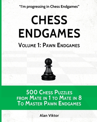 Chess Endgames, Volume 1: Pawn Endgames: 500 Chess Puzzles from Mate in 1 to Mate in 8 To Master Pawn Endgames By Alan Viktor Cover Image