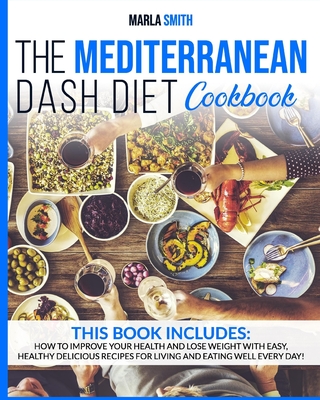 The Mediterranean Dash Diet Cookbook: How To Improve Your Health and Lose Weight with Easy, Healthy Delicious Recipes for Living and Eating Well Every Cover Image