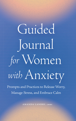 Guided Journal for Women with Anxiety: Prompts and Practices to Release Worry, Manage Stress and Embrace Calm Cover Image