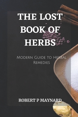 The Lost Book of Herbs: A Modern Guide to Herbal Remedies By Robert P. Maynard Cover Image