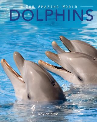 Dolphins: Amazing Pictures & Fun Facts on Animals in Nature (Our Amazing World)