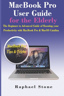 MacBook Pro User Guide for the Elderly: The Beginner to Advanced Guide of Boosting your Productivity with MacBook Pro & MacOS Catalina Cover Image