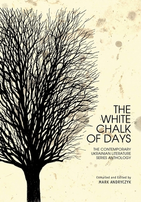 The White Chalk of Days: The Contemporary Ukrainian Literature Series Anthology (Ukrainian Studies) Cover Image