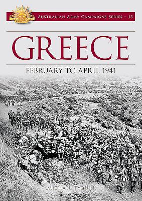 Greece: February to April 1941 (Australian Army Campaigns #13) By Michael Tyquin Cover Image