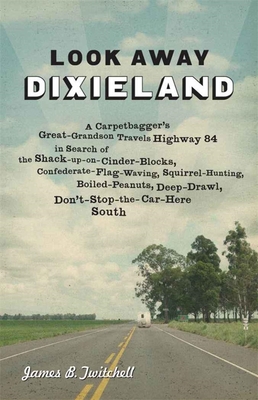 Look Away Dixieland: A Carpetbagger's Great-Grandson Travels Highway 84 in Search of the Shack-Up-On-Cinder-Blocks, Confederate-Flag-Waving