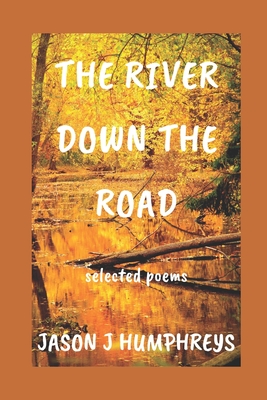 The River Down the Road: selected poems By Jason J. Humphreys Cover Image