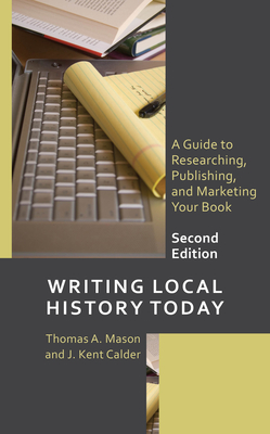 Writing Local History Today: A Guide to Researching, Publishing, and Marketing Your Book, Second Edition (American Association for State and Local History)