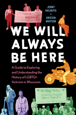 We Will Always Be Here: A Guide to Exploring and Understanding the History of LGBTQ+ Activism in Wisconsin By Jenny Kalvaitis, Kristen Whitson Cover Image