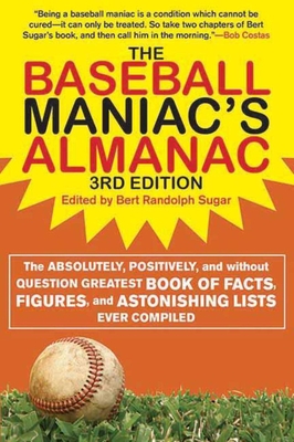 The Baseball Maniac's Almanac: The Absolutely, Positively, and Without Question Greatest Book of Facts, Figures, and Astonishing Lists Ever Compiled By Bert Randolph Sugar, Stuart Shea Cover Image