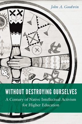 Without Destroying Ourselves: A Century of Native Intellectual Activism for Higher Education (Indigenous Education) Cover Image