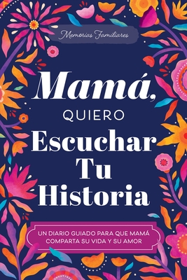 Mamá, Quiero Escuchar Tu Historia: Un Diario Guiado Para Que Mamá Comparta Su Vida Y Su Amor (Hear Your Story Books)
