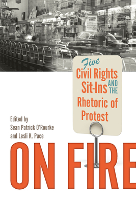On Fire: Five Civil Rights Sit-Ins and the Rhetoric of Protest By Sean Patrick O'Rourke (Editor), Lesli K. Pace (Editor) Cover Image